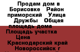 Продам дом в Борисовке › Район ­ приморский › Улица ­ Дружбы › Общая площадь дома ­ 200 › Площадь участка ­ 10 › Цена ­ 13 500 000 - Краснодарский край, Новороссийск г. Недвижимость » Дома, коттеджи, дачи продажа   